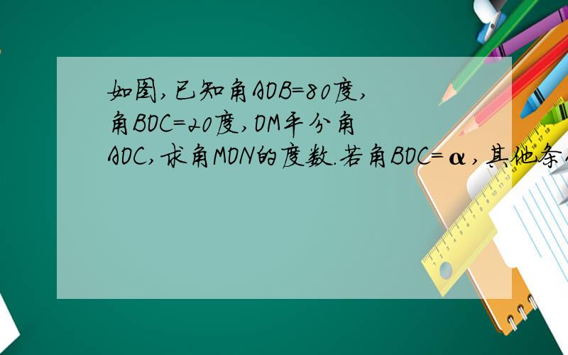 如图,已知角AOB=80度,角BOC=20度,OM平分角AOC,求角MON的度数.若角BOC=α,其他条件不变,求角MON的度数.