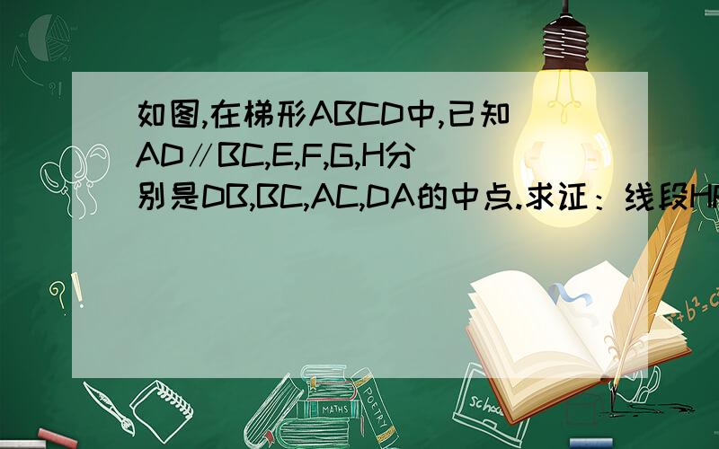 如图,在梯形ABCD中,已知AD∥BC,E,F,G,H分别是DB,BC,AC,DA的中点.求证：线段HF,EG互相平分.