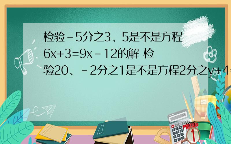 检验-5分之3、5是不是方程6x+3=9x-12的解 检验20、-2分之1是不是方程2分之y+4=y+4分之17的解检验10、-1是不是方程x^2-4x=5x+10的解