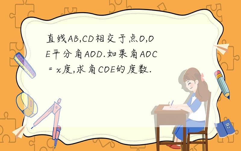 直线AB,CD相交于点O,OE平分角AOD.如果角AOC＝x度,求角COE的度数.