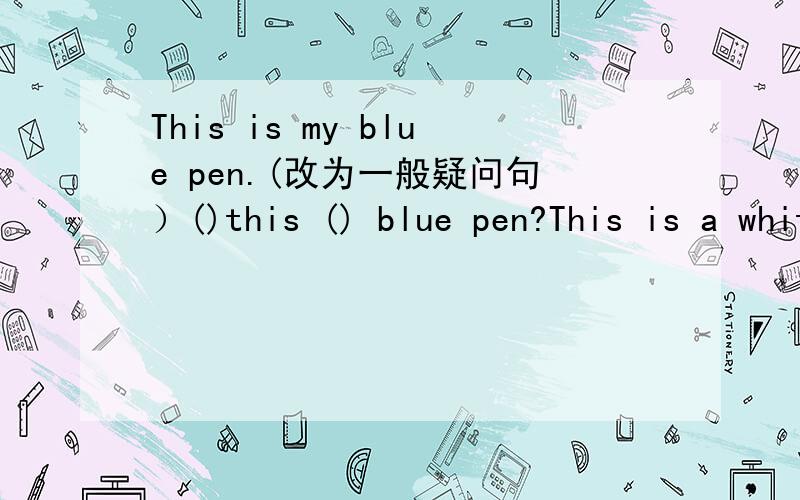 This is my blue pen.(改为一般疑问句）()this () blue pen?This is a white key.(对划线部分提问)()()this?