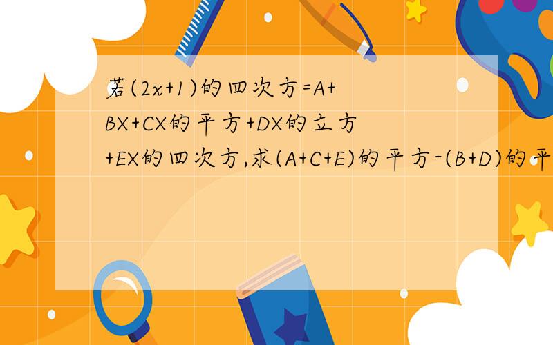 若(2x+1)的四次方=A+BX+CX的平方+DX的立方+EX的四次方,求(A+C+E)的平方-(B+D)的平方