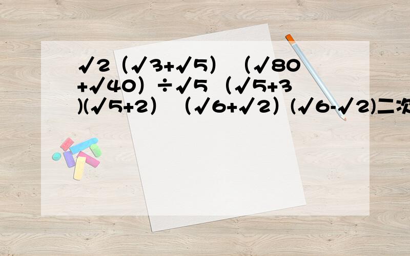 √2（√3+√5） （√80+√40）÷√5 （√5+3)(√5+2） （√6+√2）(√6-√2)二次根式拜托了