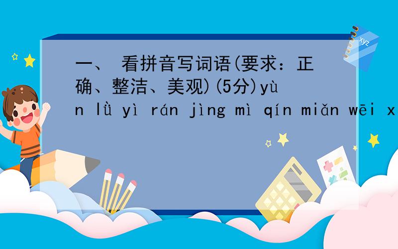 一、 看拼音写词语(要求：正确、整洁、美观)(5分)yùn lǜ yì rán jìng mì qín miǎn wēi xié二、比较第一组字,说说你发现了什么,然后照样子写字再组词(5分)我发现：悄( ) 挠 ( ) 歉( )俏( ) ( ) ( )三
