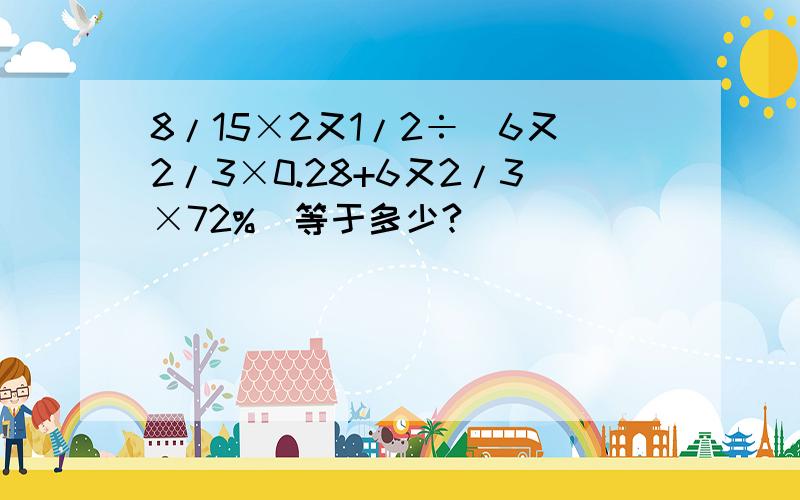 8/15×2又1/2÷(6又2/3×0.28+6又2/3×72%)等于多少?