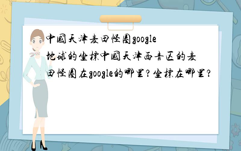 中国天津麦田怪圈google地球的坐标中国天津西青区的麦田怪圈在google的哪里?坐标在哪里?