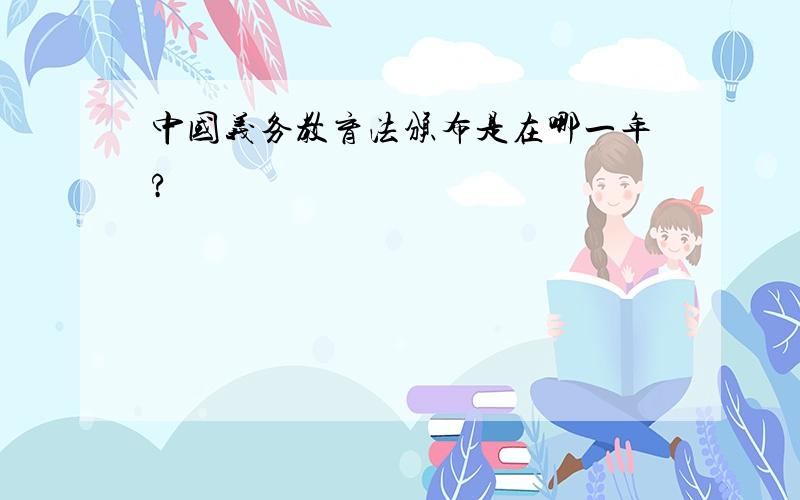 中国义务教育法颁布是在哪一年?