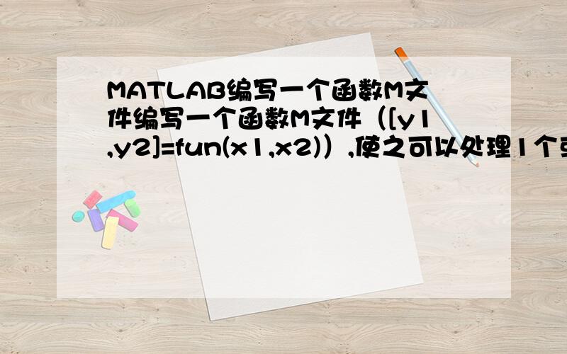 MATLAB编写一个函数M文件编写一个函数M文件（[y1,y2]=fun(x1,x2)）,使之可以处理1个或两个输入参数,一个或两个输出参数,满足如下条件：当只有一个输入参数x1时：如果只有一个输出参数y1,则y1=x1