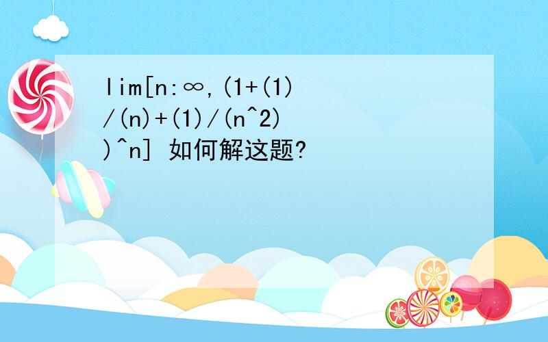 lim[n:∞,(1+(1)/(n)+(1)/(n^2))^n] 如何解这题?