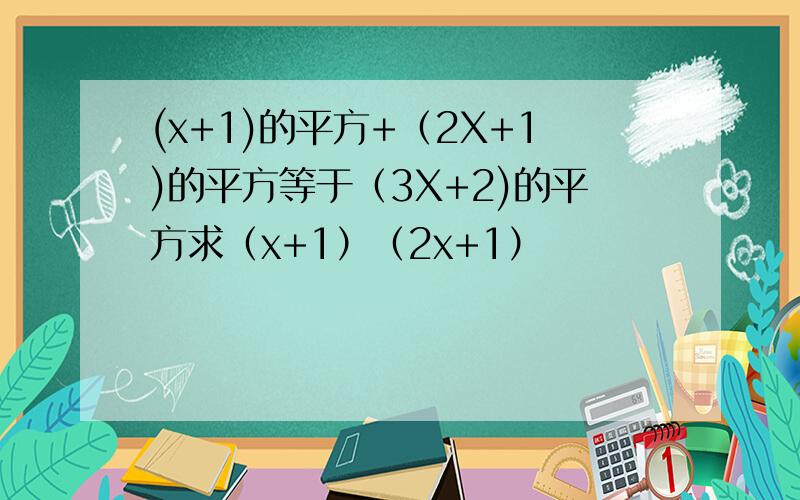 (x+1)的平方+（2X+1)的平方等于（3X+2)的平方求（x+1）（2x+1）