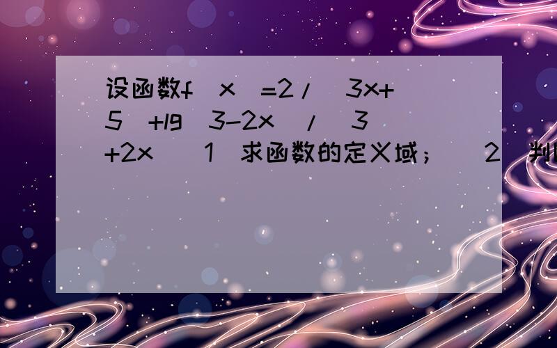 设函数f(x)=2/(3x+5)+lg(3-2x)/(3+2x)（1）求函数的定义域； （2）判断函数的单调性,并给出证明； （3）已知函数f（x）的反函数f-1(x),问函数y=f-1(x)的图像与x轴有交点么?若有,求出交点坐标；若无交