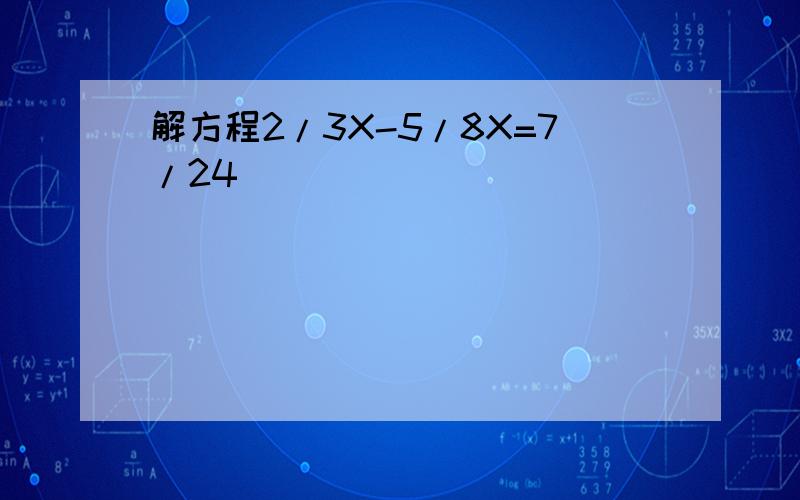 解方程2/3X-5/8X=7/24