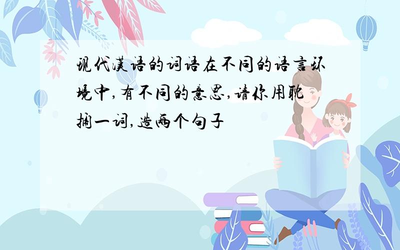 现代汉语的词语在不同的语言环境中,有不同的意思,请你用耽搁一词,造两个句子