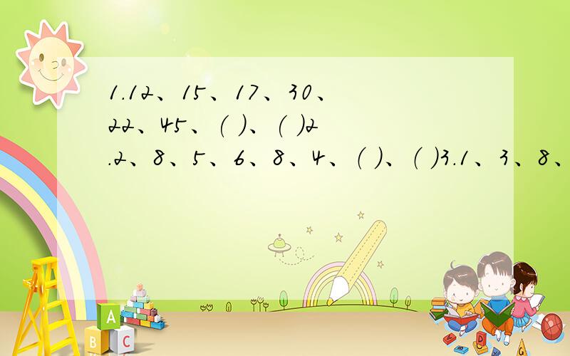 1.12、15、17、30、22、45、( )、( )2.2、8、5、6、8、4、（ ）、（ ）3.1、3、8、21、55（ ）、（ ）第3题的规律是什么？