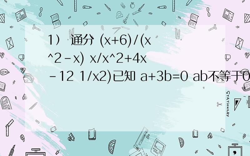 1） 通分 (x+6)/(x^2-x) x/x^2+4x-12 1/x2)已知 a+3b=0 ab不等于0 求(a^2+2ab-b^2)/(2a^2+ab+b^2)的值3）已知（x-y）/xy=3 求(5x+xy-5y)/(x-xy-y)4)已知a b c 满足（a+b）/c=(a+c)/b=(b+c)/a=k 求k的值