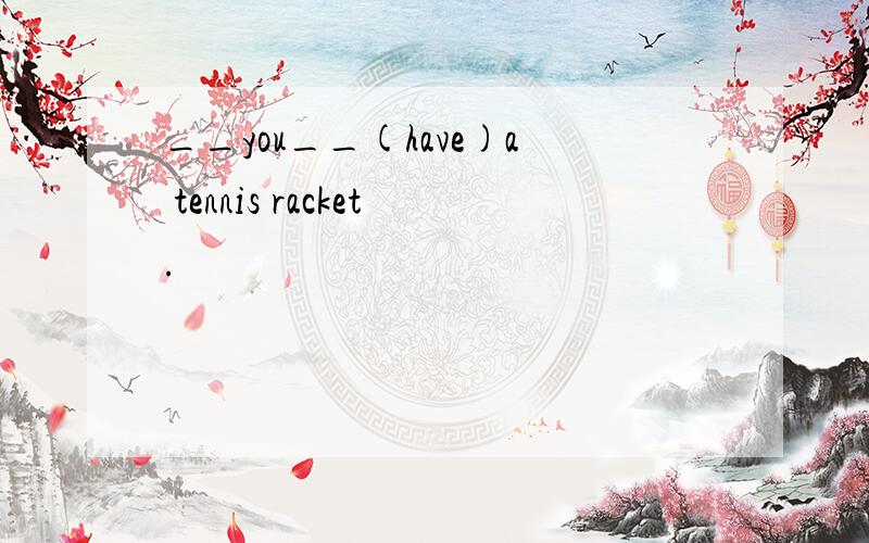 __you__(have)a tennis racket.