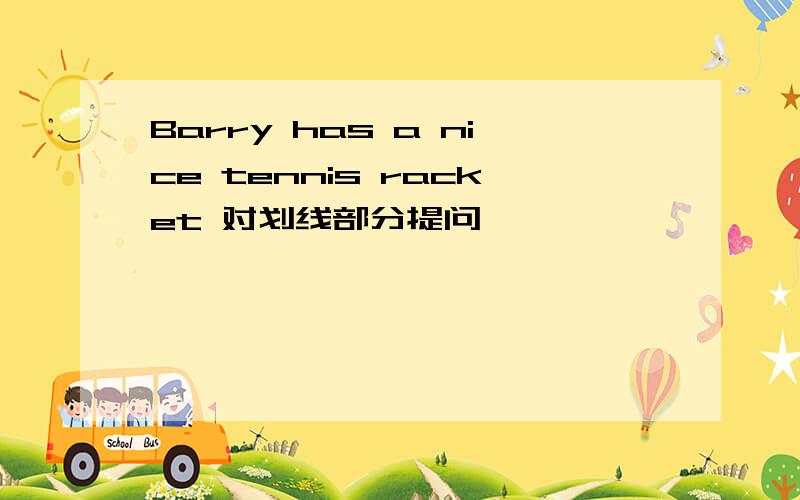 Barry has a nice tennis racket 对划线部分提问