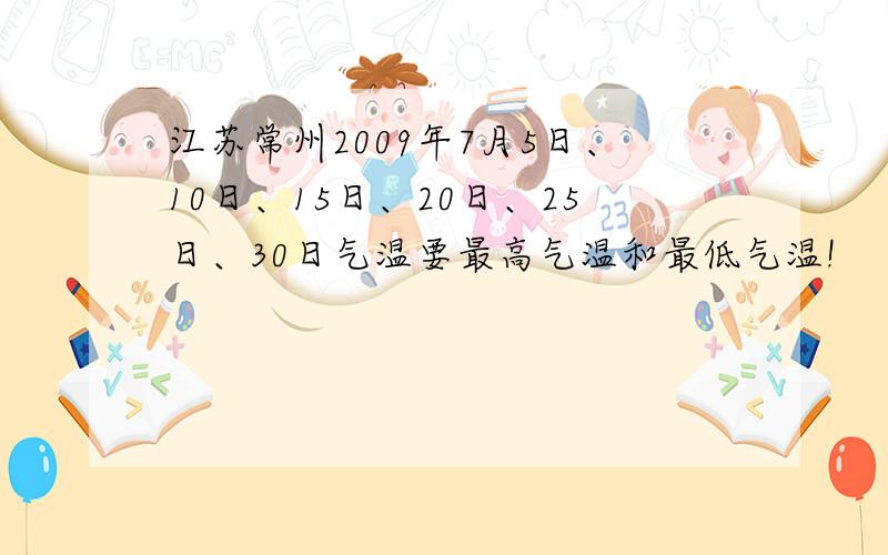江苏常州2009年7月5日、10日、15日、20日、25日、30日气温要最高气温和最低气温!