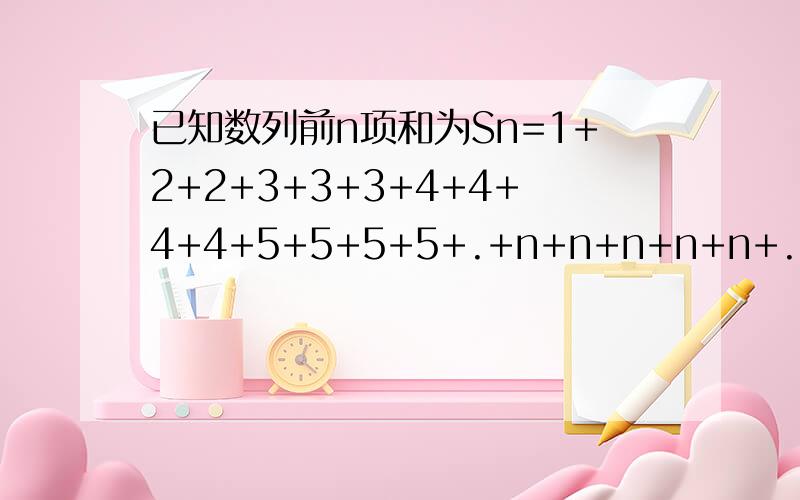 已知数列前n项和为Sn=1+2+2+3+3+3+4+4+4+4+5+5+5+5+.+n+n+n+n+n+.n,求Sn已知数列前n项和为Sn=1+2+2+3+3+3+4+4+4+4+5+5+5+5+5+......+n+n+n+n+n+......n，求Sn