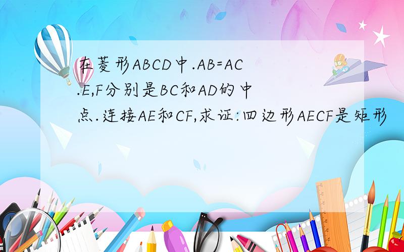 在菱形ABCD中.AB=AC.E,F分别是BC和AD的中点.连接AE和CF,求证:四边形AECF是矩形