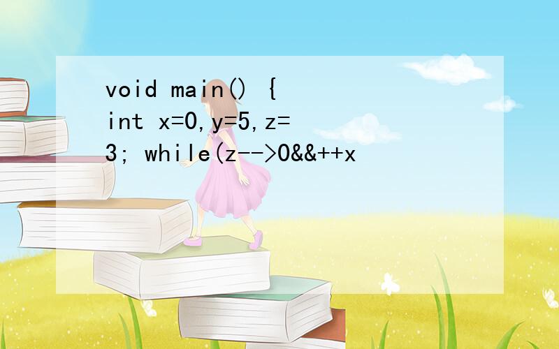 void main() { int x=0,y=5,z=3; while(z-->0&&++x