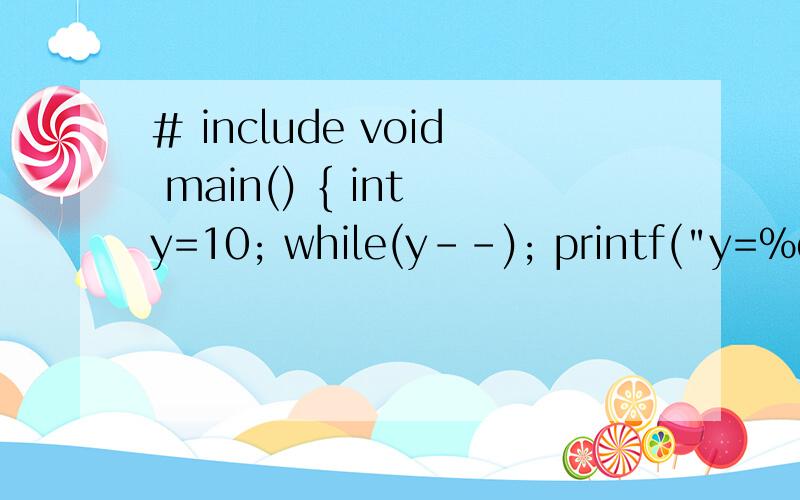 # include void main() { int y=10; while(y--); printf(
