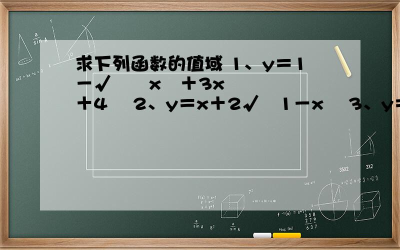 求下列函数的值域 1、y＝1－√﹙﹣x²＋3x＋4﹚ 2、y＝x＋2√﹙1－x﹚ 3、y＝x－2√﹙1－x﹚