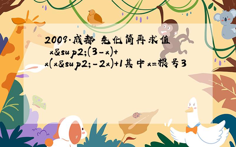 2009.成都 先化简再求值 x²(3-x)+x(x²-2x)+1其中x=根号3