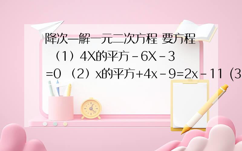 降次—解一元二次方程 要方程 （1）4X的平方-6X-3=0 （2）x的平方+4x-9=2x-11 (3)X(x+4)=8x+12