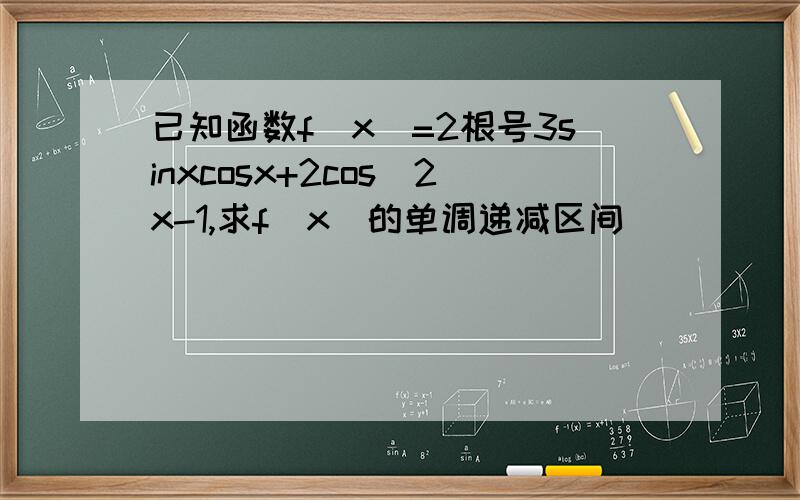 已知函数f(x)=2根号3sinxcosx+2cos^2x-1,求f(x)的单调递减区间