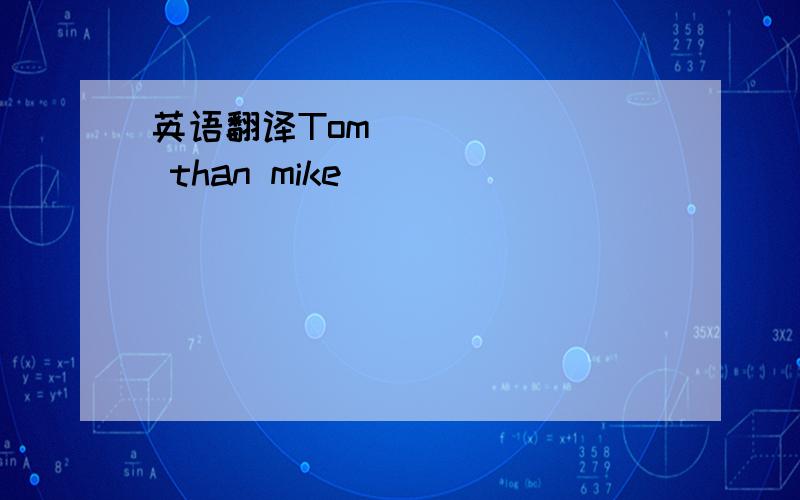 英语翻译Tom （）（）（） than mike