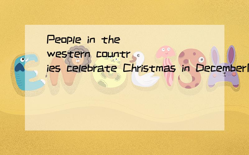 People in the western countries celebrate Christmas in December同义句People - - - Celebrate Christmas in December.