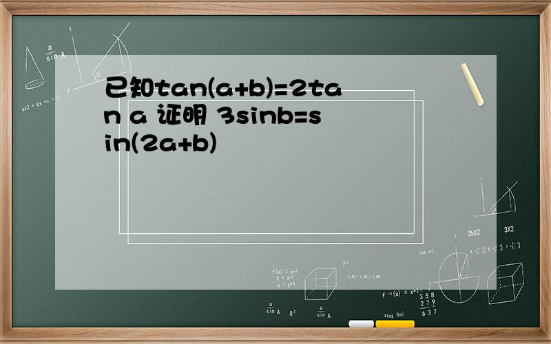 已知tan(a+b)=2tan a 证明 3sinb=sin(2a+b)