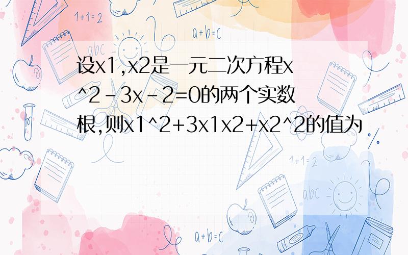 设x1,x2是一元二次方程x^2-3x-2=0的两个实数根,则x1^2+3x1x2+x2^2的值为