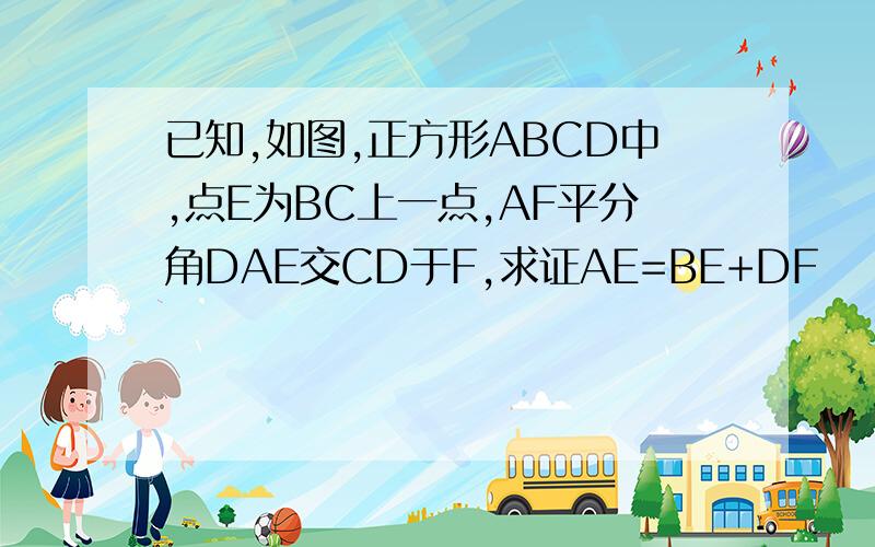 已知,如图,正方形ABCD中,点E为BC上一点,AF平分角DAE交CD于F,求证AE=BE+DF