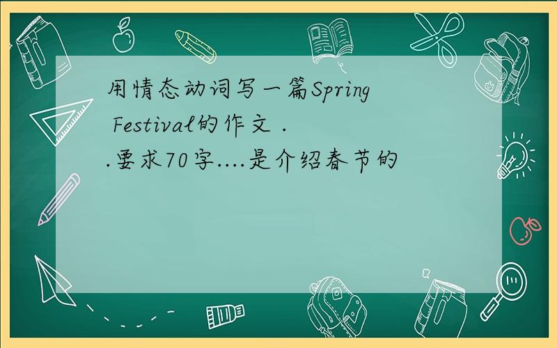 用情态动词写一篇Spring Festival的作文 ..要求70字....是介绍春节的