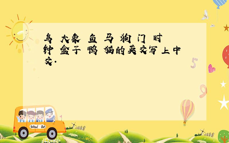 鸟 大象 鱼 马 狗 门 时钟 盒子 鸭 猫的英文写上中文.