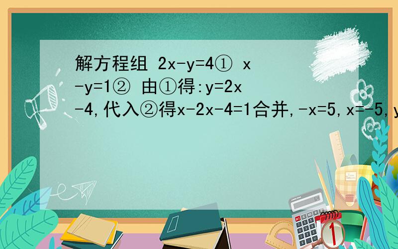 解方程组 2x-y=4① x-y=1② 由①得:y=2x-4,代入②得x-2x-4=1合并,-x=5,x=-5,y=2x-4=-14 故{x=-5 y=-14 是原方程的解,上述解答过程是否有错误,若有错误,指出错误的原因,并加以改正