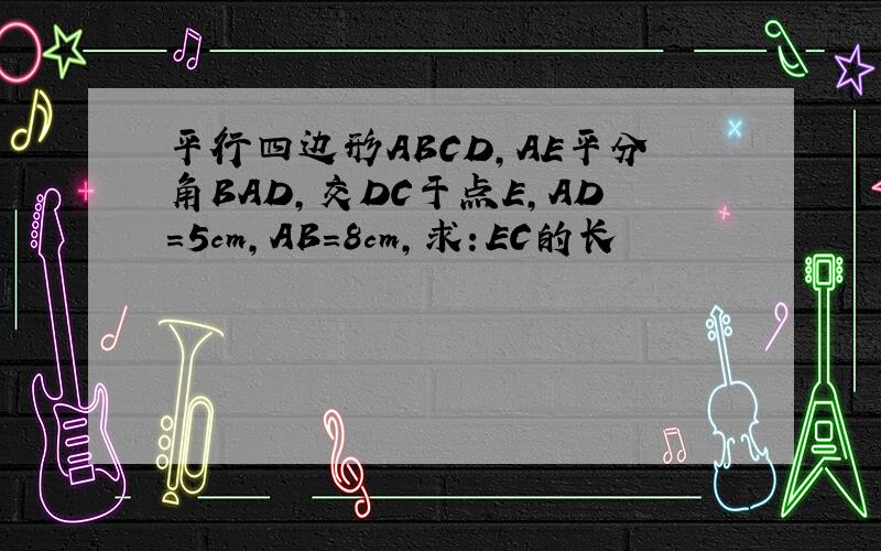 平行四边形ABCD,AE平分角BAD,交DC于点E,AD=5cm,AB=8cm,求：EC的长