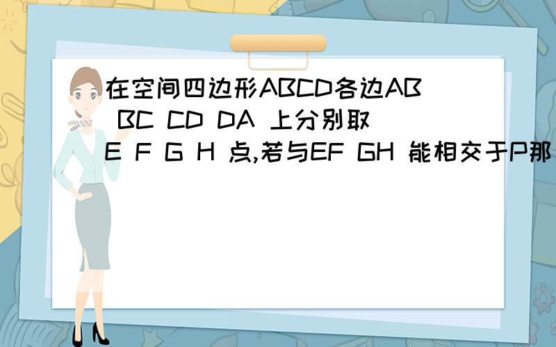在空间四边形ABCD各边AB BC CD DA 上分别取E F G H 点,若与EF GH 能相交于P那么,P点A,直线AC上B,在平面ABC内C,直线BD上D,平面ABC外