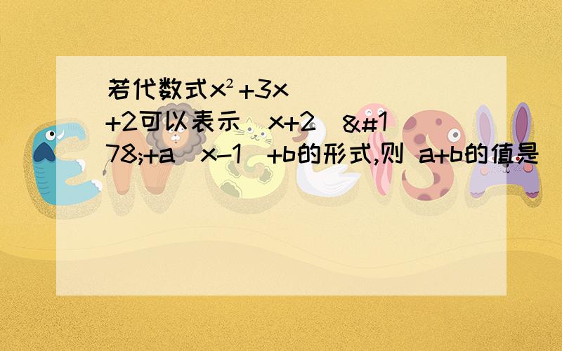 若代数式x²+3x+2可以表示(x+2)²+a(x-1)+b的形式,则 a+b的值是