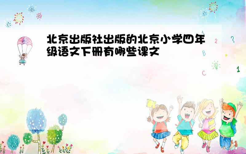 北京出版社出版的北京小学四年级语文下册有哪些课文