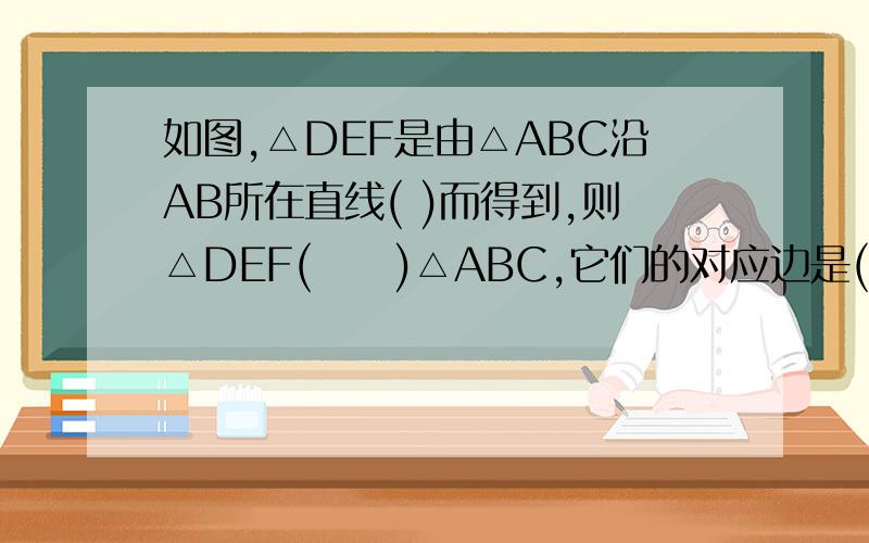 如图,△DEF是由△ABC沿AB所在直线( )而得到,则△DEF(     )△ABC,它们的对应边是(           )
