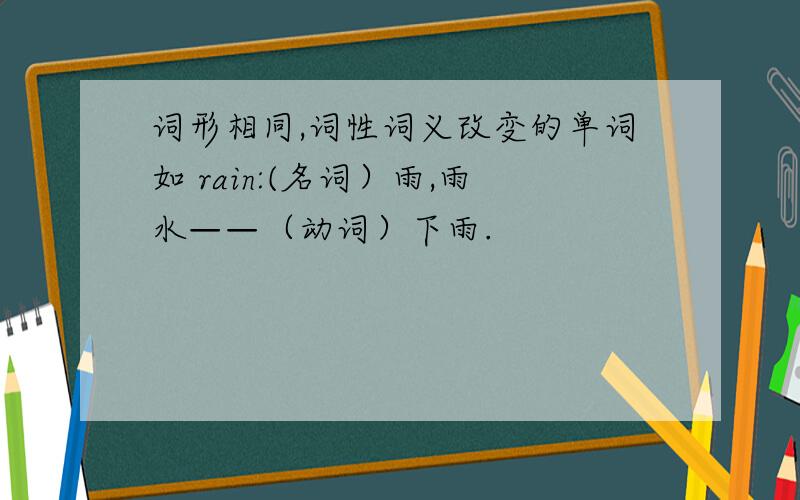 词形相同,词性词义改变的单词如 rain:(名词）雨,雨水——（动词）下雨.
