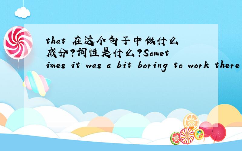 that 在这个句子中做什么成分?词性是什么?Sometimes it was a bit boring to work there because there was't always that much to do.