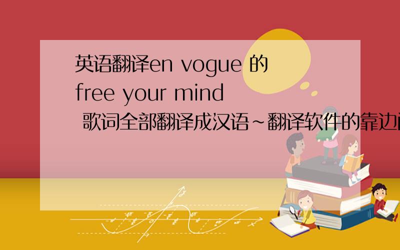 英语翻译en vogue 的free your mind 歌词全部翻译成汉语~翻译软件的靠边闪~歌手歌名歌词全部汉化~百度mp3搜索一下吧~