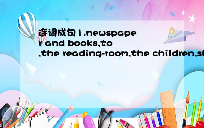 连词成句1.newspaper and books,to,the reading-room,the children,she,likes,read,in,to2.he,saw,while,he,apples,happen,truck accident,the,picking,was,the