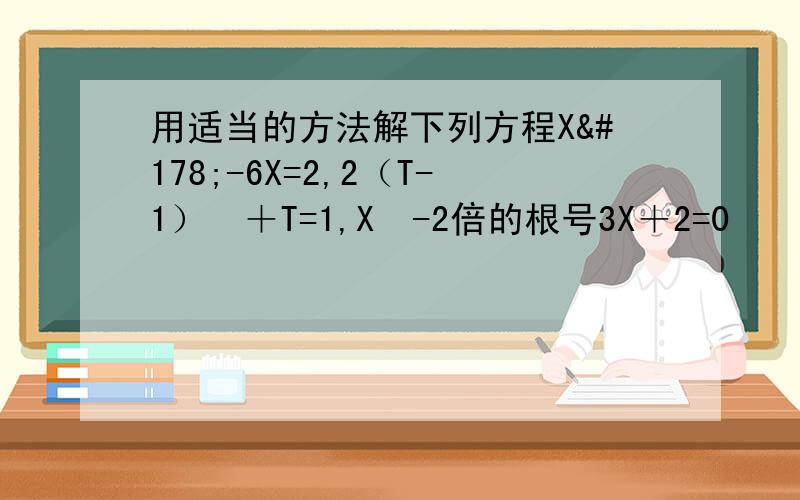 用适当的方法解下列方程X²-6X=2,2（T-1）²＋T=1,X²-2倍的根号3X＋2=0