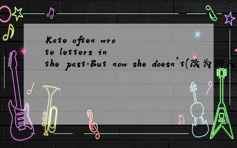 Kate often wrote letters in the past.But now she doesn't(改为同义句)Kate_______ _________ _________ letters ---_________ you _________ (hear)about the news ----Yes.Everyonenow is talking about it( )---He's just back from work ,_________?---_____