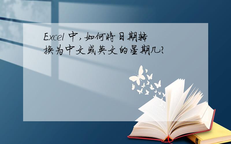 Excel 中,如何将日期转换为中文或英文的星期几?